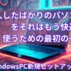 購入したばかりのパソコンを快適に使うための最初の一歩